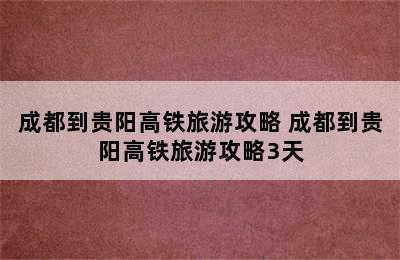 成都到贵阳高铁旅游攻略 成都到贵阳高铁旅游攻略3天